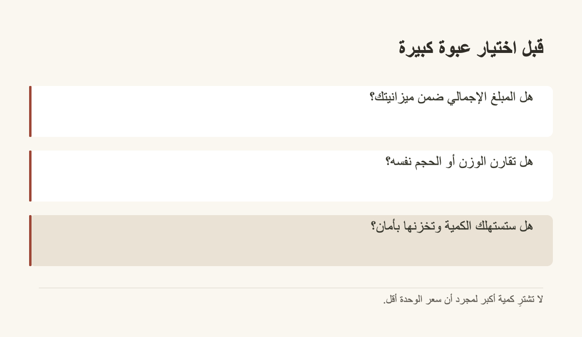 قبل اختيار عبوة كبيرة · هل المبلغ الإجمالي ضمن ميزانيتك؟ · هل تقارن الوزن أو الحجم نفسه؟ · هل ستستهلك الكمية وتخزنها بأمان؟
