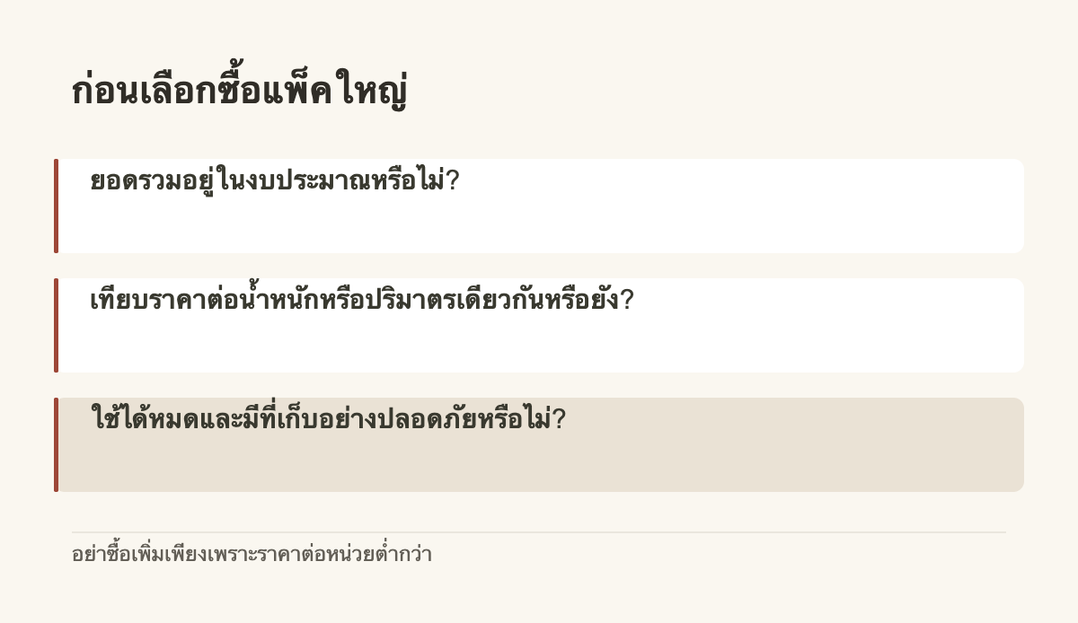 ก่อนเลือกซื้อแพ็คใหญ่ · ยอดรวมอยู่ในงบประมาณหรือไม่? · เทียบราคาต่อน้ำหนักหรือปริมาตรเดียวกันหรือยัง? · ใช้ได้หมดและมีที่เก็บอย่างปลอดภัยหรือไม่?